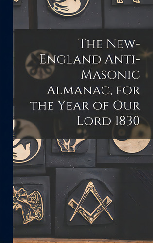 The New-england Anti-masonic Almanac, For The Year Of Our Lord 1830, De Anonymous. Editorial Legare Street Pr, Tapa Dura En Inglés