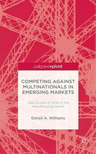 Competing Against Multinationals In Emerging Markets : Case Studies Of Smes In The Manufacturing ..., De D. Williams. Editorial Palgrave Macmillan, Tapa Dura En Inglés
