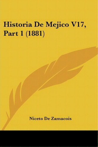 Historia De Mejico V17, Part 1 (1881), De Niceto De Zamacois. Editorial Kessinger Publishing, Tapa Blanda En Español