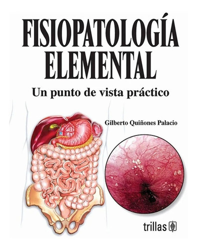 Fisiopatología Elemental: Un Punto De Vista Práctico, De Quiñones Palacio, Gilberto., Vol. 1. Editorial Trillas, Tapa Blanda En Español, 2006