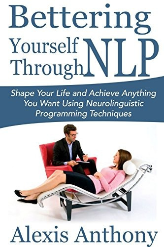 Bettering Yourself Through Nlp Shape Your Life And Achieve A