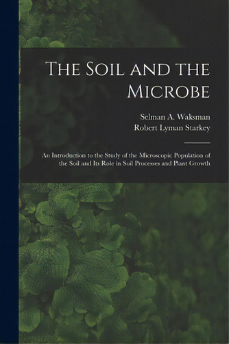 The Soil And The Microbe: An Introduction To The Study Of The Microscopic Population Of The Soil ..., De Waksman, Selman A. (selman Abraham). Editorial Hassell Street Pr, Tapa Blanda En Inglés