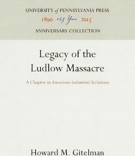 Legacy Of The Ludlow Massacre : A Chapter In American Industrial Relations, De Howard M. Gitelman. Editorial University Of Pennsylvania Press, Tapa Dura En Inglés