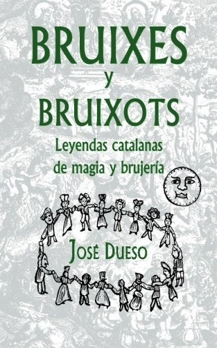 Bruixes Y Bruixots. Leyendas Catalanas De Magia Y Brujería