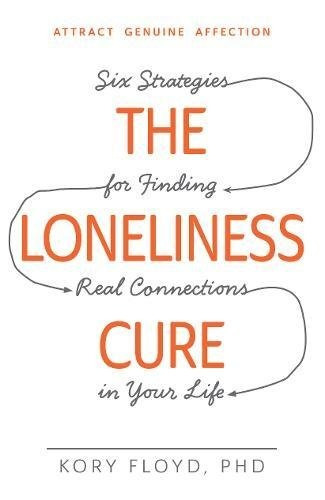 The Loneliness Cure Six Strategies For Finding Real Connecti