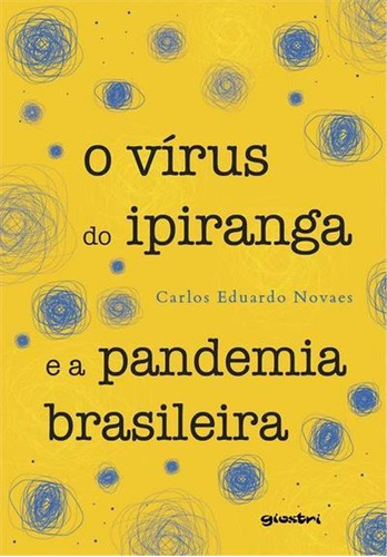 O Virus Do Ipiranga E A Pandemia Brasileira - 1ªed.(2022), De Carlos Eduardo Novaes. Editora Giostri, Capa Mole, Edição 1 Em Português, 2022