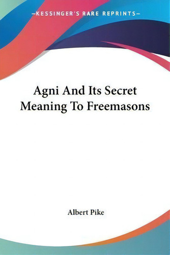 Agni And Its Secret Meaning To Freemasons, De Albert Pike. Editorial Kessinger Publishing, Tapa Blanda En Inglés