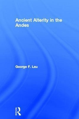 Ancient Alterity In The Andes - George F. Lau