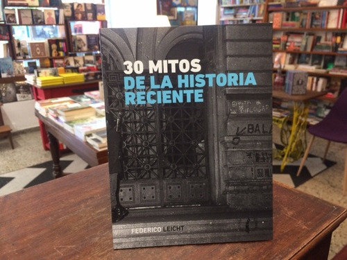 30 Mitos De La Historia Reciente - Federico Leicht