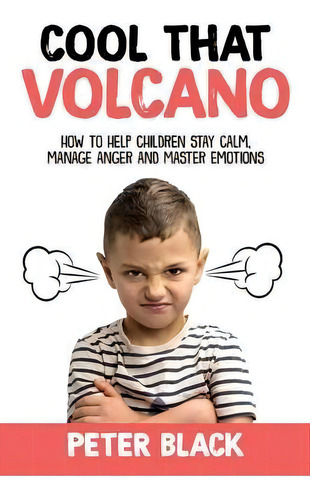 Cool That Volcano : How To Help Children Stay Calm, Manage Anger And Master Emotions, De Peter Black. Editorial Createspace Independent Publishing Platform, Tapa Blanda En Inglés