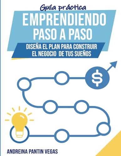 Guia Practica Emprendiendo Paso A Paso: Disena El Plan Para