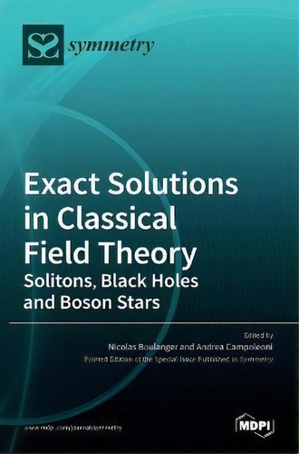 Exact Solutions In Classical Field Theory : Solitons, Black Holes And Boson Stars, De Nicolas Boulanger., Vol. 1. Editorial Mdpi Ag, Tapa Dura En Inglés