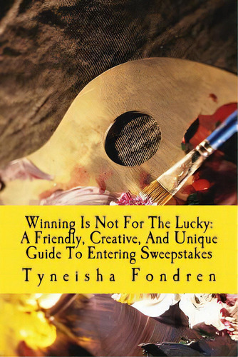 Winning Is Not For The Lucky: A Friendly, Creative, And Unique Guide To Entering Sweepstakes, De Fondren, Tyneisha., Vol. 1. Editorial Createspace, Tapa Blanda En Inglés