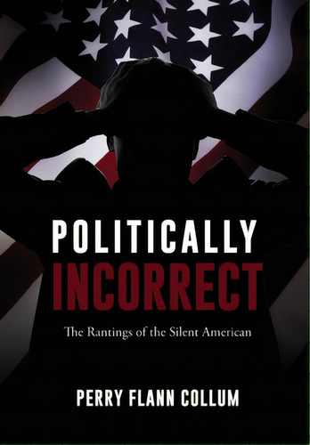 Politically Incorrect: The Rantings Of The Silent American, De Collum, Perry Flann. Editorial 302 Books, Tapa Dura En Inglés