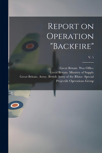 Report On Operation Backfire; V. 5, De Great Britain War Office. Editorial Hassell Street Pr, Tapa Blanda En Inglés