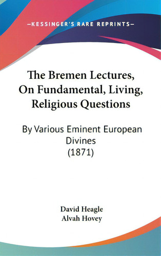 The Bremen Lectures, On Fundamental, Living, Religious Questions: By Various Eminent European Div..., De Heagle, David. Editorial Kessinger Pub Llc, Tapa Dura En Inglés