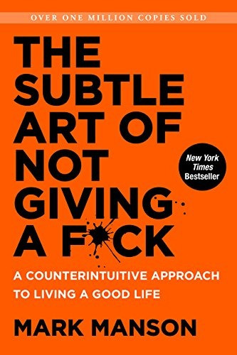 The Subtle Art Of Not Giving A F*ck: A Counterintuitive Appr