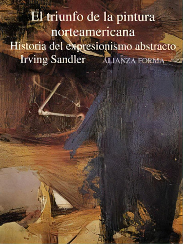 El Triunfo De La Pintura Norteamericana, De Irving Sandler. Editorial Alianza, Tapa Blanda, Edición 2003 En Español