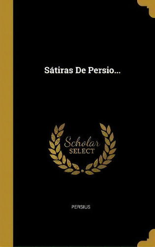 Satiras De Persio..., De Persius., Vol. 1. Editorial Scholar Select, Tapa Dura En Español