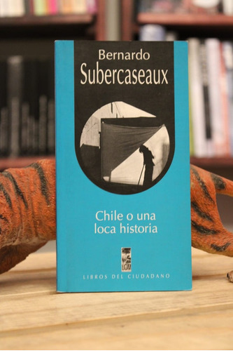 Chile O Una Loca Historia - Bernardo Subercaseaux