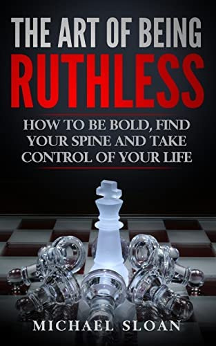 The Art Of Being Ruthless: How To Be Bold, Find Your Spine And Take Control Of Your Life, De Sloan, Michael. Editorial Createspace Independent Publishing Platform, Tapa Blanda En Inglés