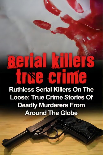 Serial Killers True Crime: Ruthless Serial Killers On The Loose: True Crime Stories Of Deadly Mur..., De Clayton, Brody. Editorial Createspace, Tapa Blanda En Inglés