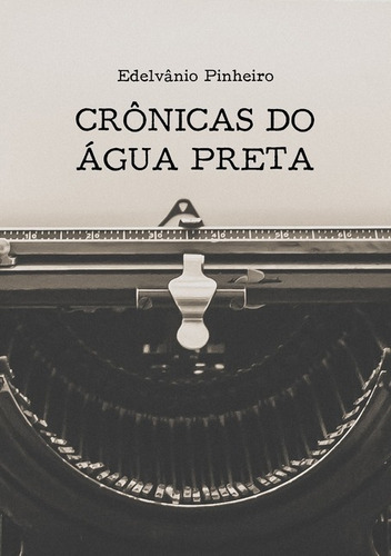 Crônicas Do Água Preta, De Edelvânio Pinheiro. Série Não Aplicável, Vol. 1. Editora Clube De Autores, Capa Mole, Edição 1 Em Português, 2017