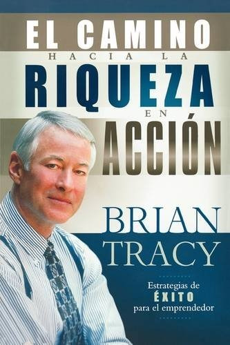 Libro : El Camino Hacia La Riqueza En Accion  - Brian Tracy