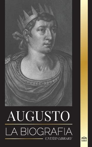 Augusto: La Biografia Del Primer Emperador De Roma