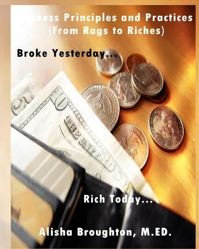 Business Principles And Practices (from Rags To Riches) Broke Yesterday...rich Today..., De Alisha Broughton., Vol. 1. Editorial Jazzy Kitty Publishing, Tapa Blanda En Inglés