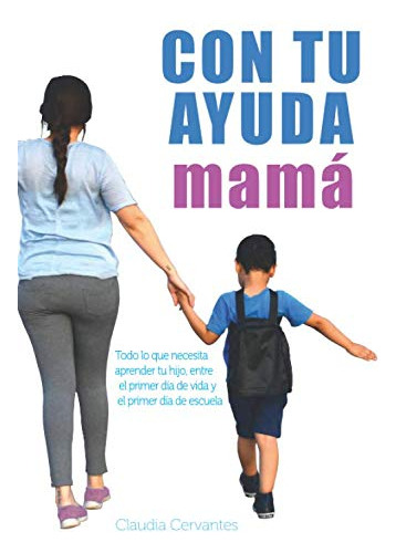 Con Tu Ayuda Mama: Todo Lo Que Necesita Aprender Tu Hijo Ent