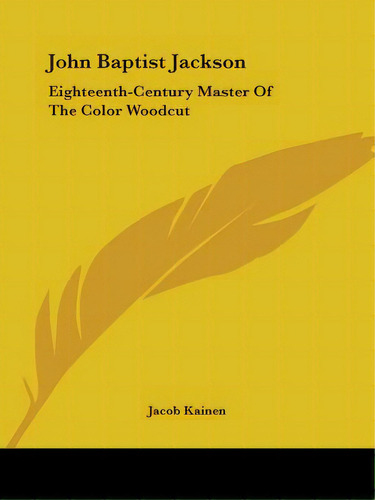 John Baptist Jackson: Eighteenth-century Master Of The Color Woodcut, De Kainen, Jacob. Editorial Kessinger Pub Llc, Tapa Blanda En Inglés