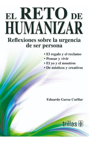 El Reto De Humanizar Reflexiones Sobre La Urgencia De Ser Persona, De Garza Cuéllar, Eduardo., Vol. 1. Editorial Trillas, Tapa Blanda, Edición 1a En Español, 2007