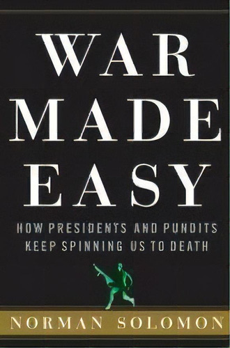 War Made Easy : How Presidents And Pundits Keep Spinning Us To Death, De Norman Solomon. Editorial Turner Publishing Company, Tapa Dura En Inglés