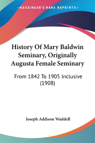 History Of Mary Baldwin Seminary, Originally Augusta Female Seminary: From 1842 To 1905 Inclusive..., De Waddell, Joseph Addison. Editorial Kessinger Pub Llc, Tapa Blanda En Inglés