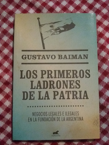 Los Primeros Ladrones De La Patria . Gustavo Baiman