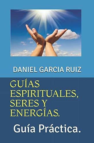 Guías Espirituales, Seres Y Energías.: Guía Práctica.