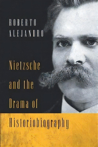Nietzsche And The Drama Of Historiobiography, De Roberto Alejandro. Editorial University Notre Dame Press, Tapa Blanda En Inglés