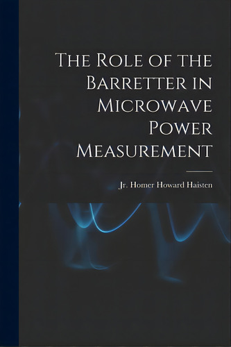 The Role Of The Barretter In Microwave Power Measurement, De Haisten, Homer Howard, Jr.. Editorial Hassell Street Pr, Tapa Blanda En Inglés