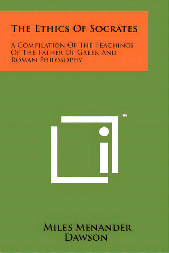The Ethics Of Socrates: A Compilation Of The Teachings Of The Father Of Greek And Roman Philosophy, De Dawson, Miles Menander. Editorial Literary Licensing Llc, Tapa Blanda En Inglés