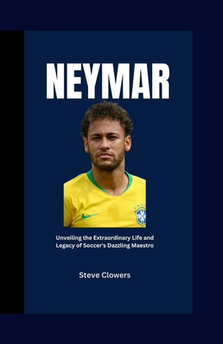 Libro: Neymar: Unveiling The Extraordinary Life And Legacy