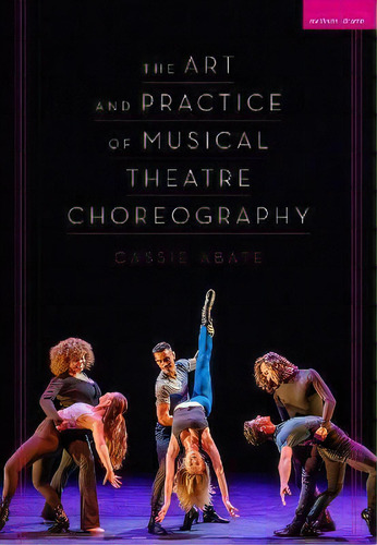 The Art And Practice Of Musical Theatre Choreography, De Cassie Abate. Editorial Bloomsbury Publishing Plc, Tapa Blanda En Inglés