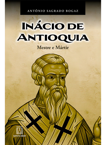 Livro Inácio De Antioquia: Mestre E Mártir (volume 1), De Prof. Dr. Antônio Sagrado Bogaz (). Editorial Editora Santuário, Capa Mole, Edição 1 Em Português, 2024
