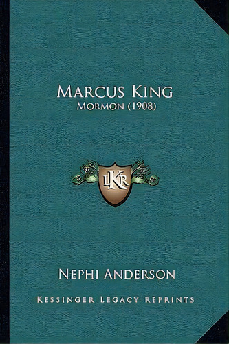 Marcus King : Mormon (1908), De Nephi Anderson. Editorial Kessinger Publishing, Tapa Blanda En Inglés
