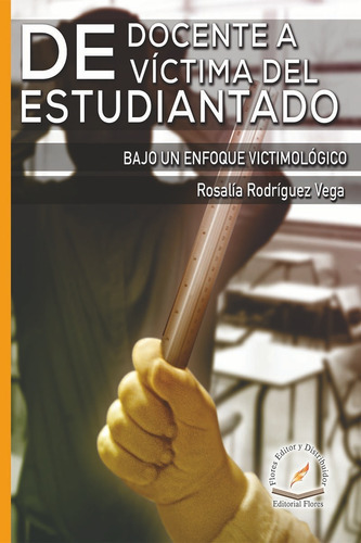 De Docente A Víctima Del Estudiantado, De Rosalía Rodríguez Vega., Vol. 1. Editorial Flores Editor Y Distribuidor, Tapa Blanda En Español, 2019