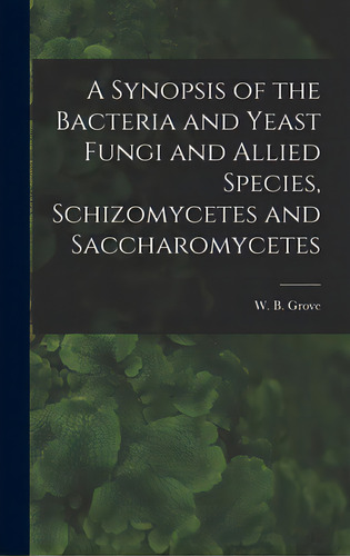 A Synopsis Of The Bacteria And Yeast Fungi And Allied Species, Schizomycetes And Saccharomycetes, De Grove, W. B. (william Bywater) 1848-. Editorial Legare Street Pr, Tapa Dura En Inglés