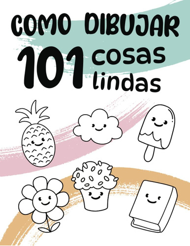 Libro: Como Dibujar 101 Cosas Lindas: ¡ Descubre El Arte De 