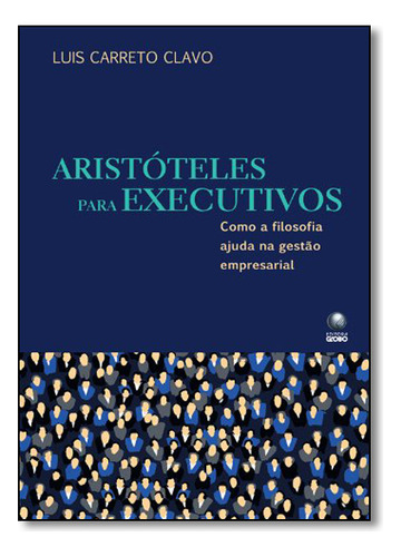 Aristóteles Para Executivos: Como A Filosofia Ajuda Na Gestão Empresarial, De Luis  Carreto Clavo. Editora Globo, Capa Dura Em Português