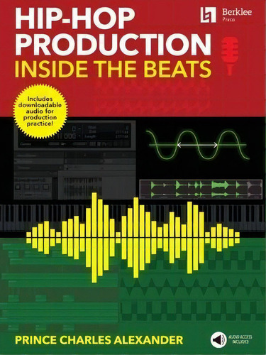 Hip-hop Production : Inside The Beats Includes Downloadable Audio For Production Practice!, De Prince Charles Alexander., Vol. 1. Editorial Berklee Press, Tapa Blanda En Inglés