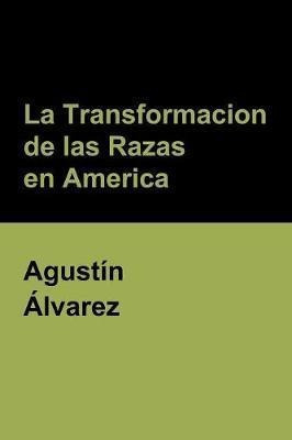 La Transformacion De Las Razas En America - Agustín Álvarez